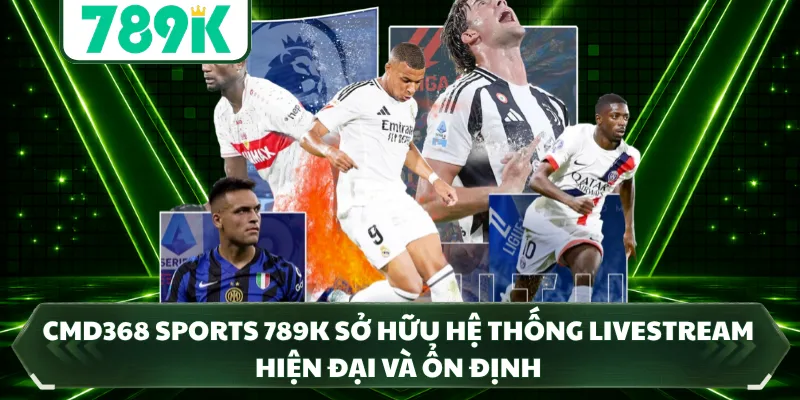CMD368 Sports 789K sở hữu hệ thống livestream hiện đại và ổn định
